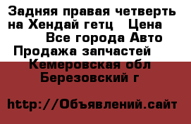 Задняя правая четверть на Хендай гетц › Цена ­ 6 000 - Все города Авто » Продажа запчастей   . Кемеровская обл.,Березовский г.